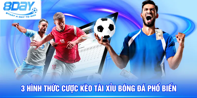 3 Hình thức cược Kèo Tài Xỉu bóng đá phổ biến
