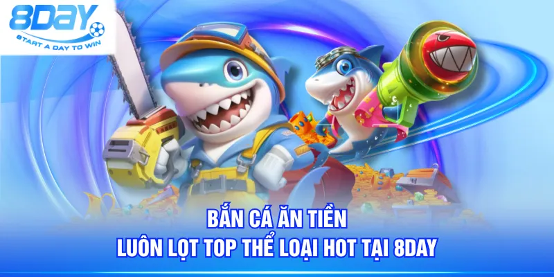 Bắn Cá Ăn Tiền luôn lọt top thể loại hot tại 8DAY
