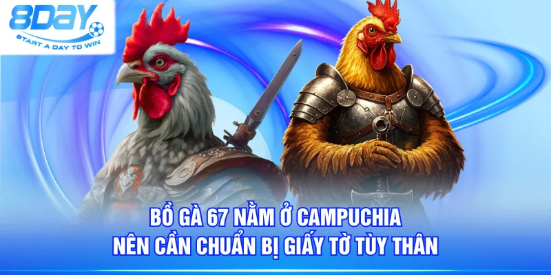 Bồ Gà 67 nằm ở Campuchia nên cần chuẩn bị giấy tờ tùy thân