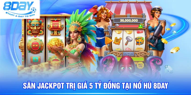 Săn jackpot trị giá 5 tỷ đồng tại nổ hũ 8DAY